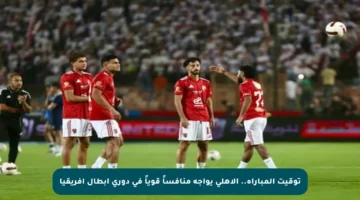 توقيت المباراة.. الأهلي يواجه منافساً قوياً في دوري أبطال إفريقيا